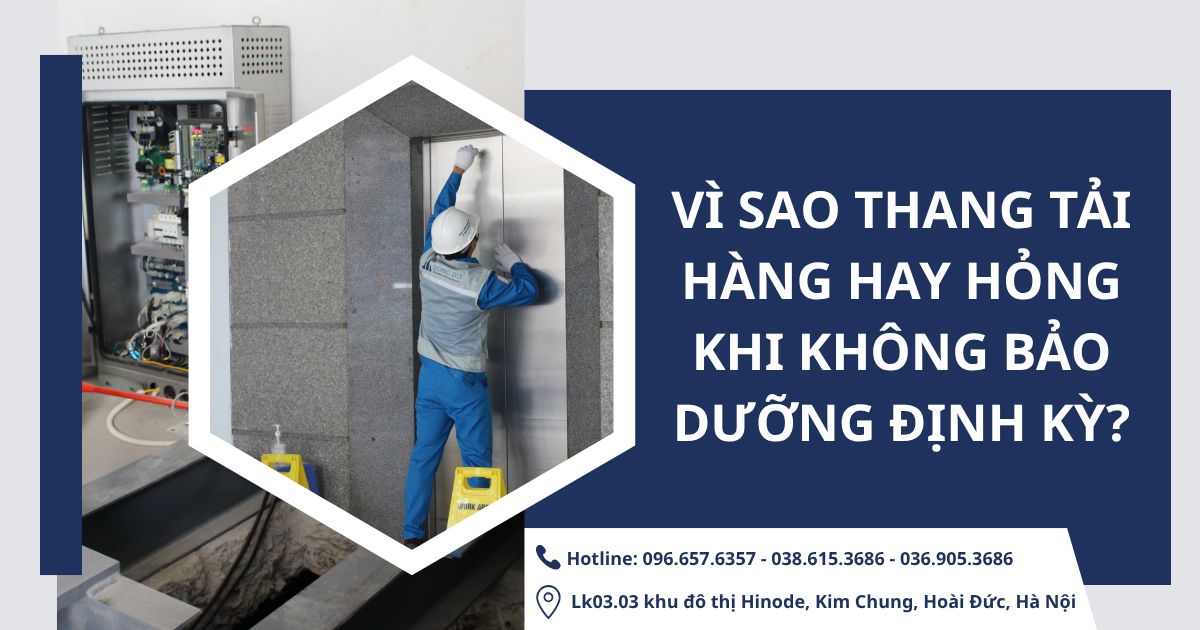 Vì sao thang tải hàng hay hỏng khi không bảo dưỡng định kỳ?
