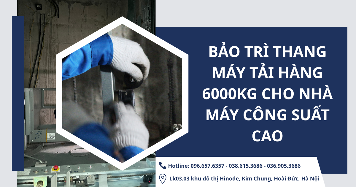 Bảo trì thang máy tải hàng 6000kg là hạng mục quan trọng giúp thiết bị vận hành ổn định