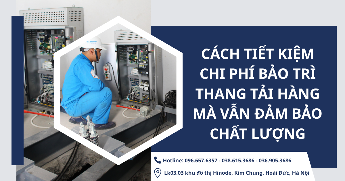 Cách tiết kiệm chi phí bảo trì thang tải hàng mà vẫn đảm bảo chất lượng